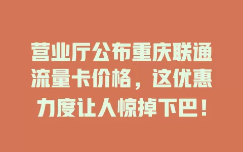 营业厅公布重庆联通流量卡价格，这优惠力度让人惊掉下巴！