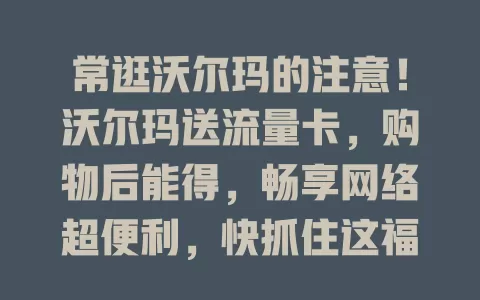 常逛沃尔玛的注意！沃尔玛送流量卡，购物后能得，畅享网络超便利，快抓住这福利