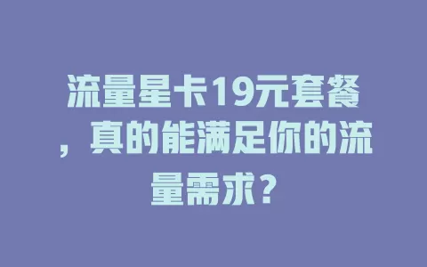 流量星卡19元套餐，真的能满足你的流量需求？