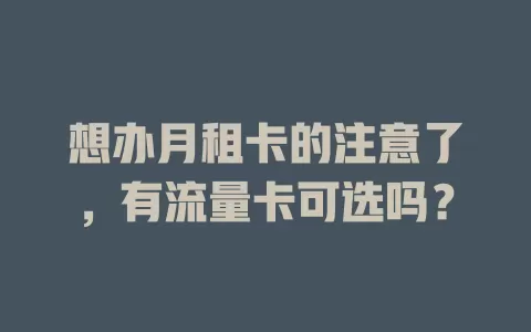 想办月租卡的注意了，有流量卡可选吗？