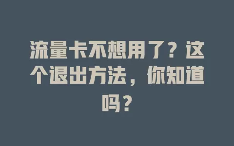 流量卡不想用了？这个退出方法，你知道吗？