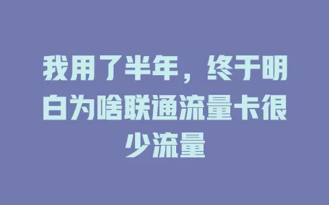 我用了半年，终于明白为啥联通流量卡很少流量