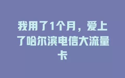 我用了1个月，爱上了哈尔滨电信大流量卡