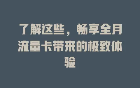 了解这些，畅享全月流量卡带来的极致体验