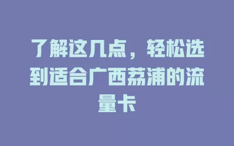 了解这几点，轻松选到适合广西荔浦的流量卡
