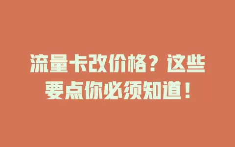 流量卡改价格？这些要点你必须知道！