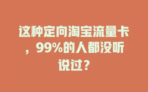 这种定向淘宝流量卡，99%的人都没听说过？