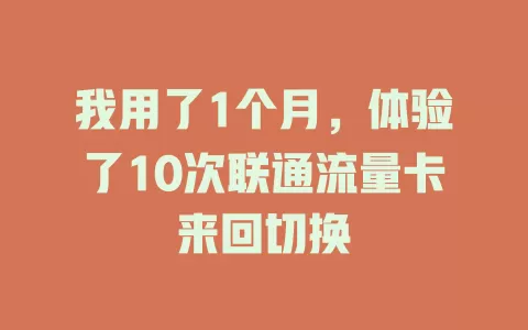 我用了1个月，体验了10次联通流量卡来回切换