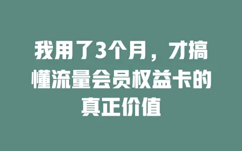 我用了3个月，才搞懂流量会员权益卡的真正价值
