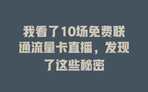 我看了10场免费联通流量卡直播，发现了这些秘密