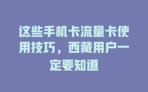 这些手机卡流量卡使用技巧，西藏用户一定要知道