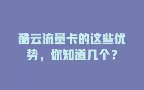 酷云流量卡的这些优势，你知道几个？