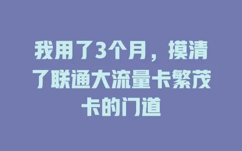 我用了3个月，摸清了联通大流量卡繁茂卡的门道