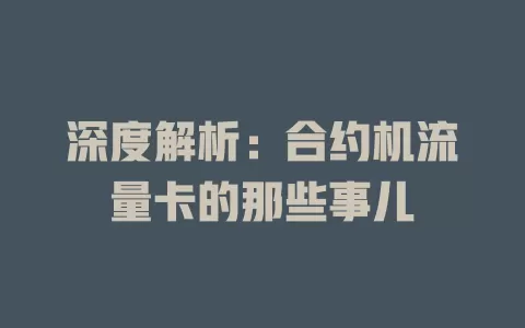 深度解析：合约机流量卡的那些事儿