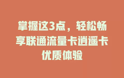 掌握这3点，轻松畅享联通流量卡逍遥卡优质体验