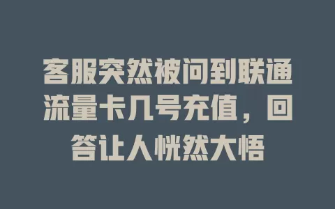 客服突然被问到联通流量卡几号充值，回答让人恍然大悟