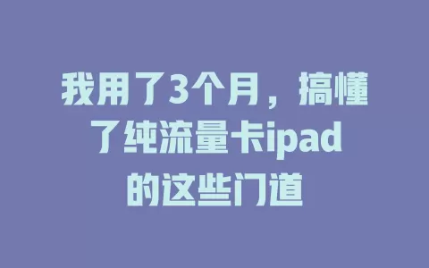 我用了3个月，搞懂了纯流量卡ipad的这些门道