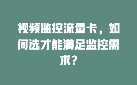 视频监控流量卡，如何选才能满足监控需求？