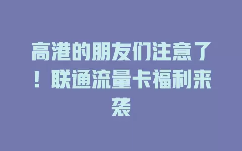 高港的朋友们注意了！联通流量卡福利来袭