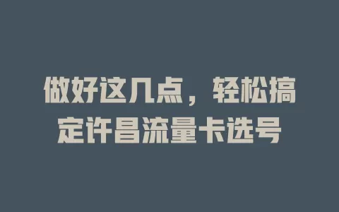 做好这几点，轻松搞定许昌流量卡选号