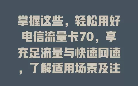 掌握这些，轻松用好电信流量卡70，享充足流量与快速网速，了解适用场景及注意事项