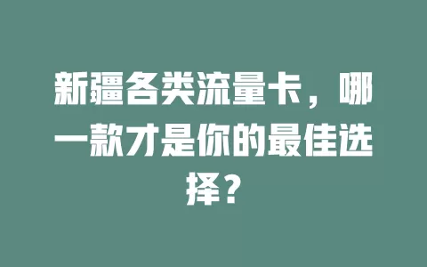 新疆各类流量卡，哪一款才是你的最佳选择？