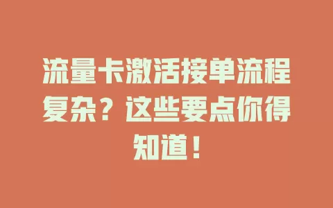 流量卡激活接单流程复杂？这些要点你得知道！