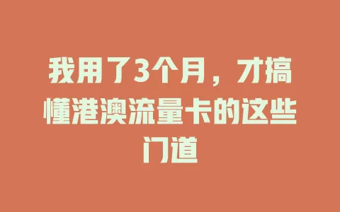 我用了3个月，才搞懂港澳流量卡的这些门道