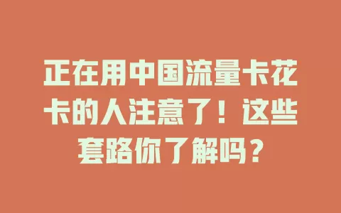 正在用中国流量卡花卡的人注意了！这些套路你了解吗？