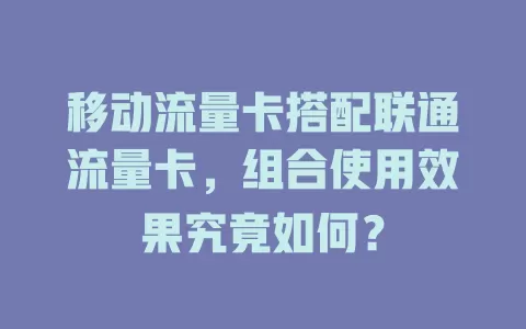 移动流量卡搭配联通流量卡，组合使用效果究竟如何？