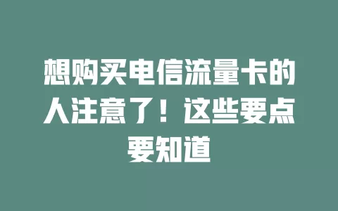 想购买电信流量卡的人注意了！这些要点要知道