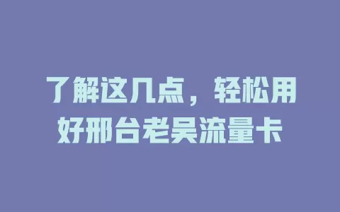 了解这几点，轻松用好邢台老吴流量卡