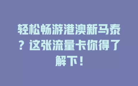 轻松畅游港澳新马泰？这张流量卡你得了解下！