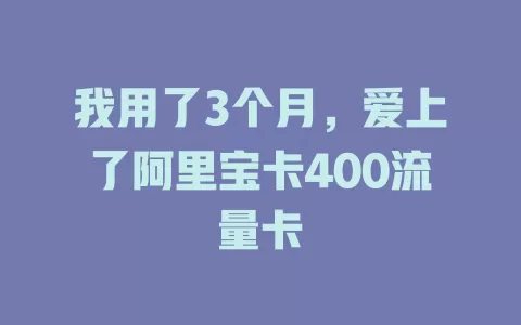 我用了3个月，爱上了阿里宝卡400流量卡