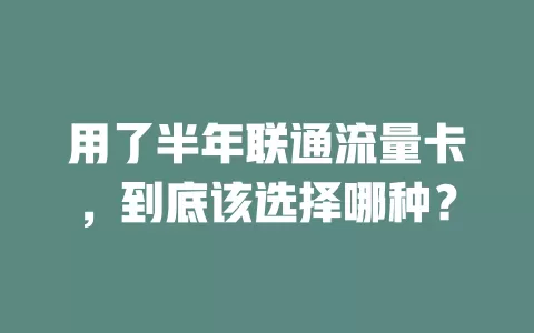用了半年联通流量卡，到底该选择哪种？