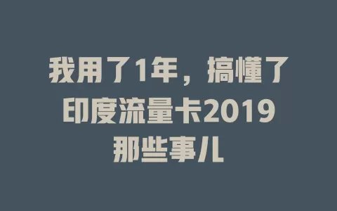 我用了1年，搞懂了印度流量卡2019那些事儿