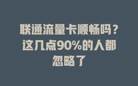 联通流量卡顺畅吗？这几点90%的人都忽略了