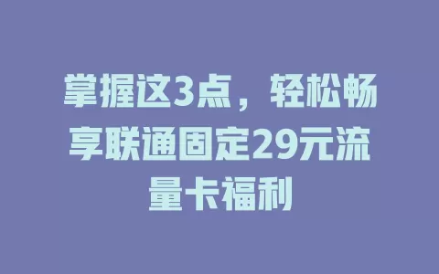 掌握这3点，轻松畅享联通固定29元流量卡福利