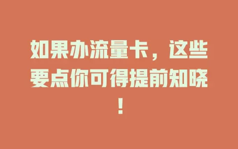 如果办流量卡，这些要点你可得提前知晓！