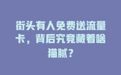街头有人免费送流量卡，背后究竟藏着啥猫腻？