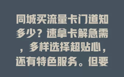 同城买流量卡门道知多少？速拿卡解急需，多样选择超贴心，还有特色服务。但要防坑留意细节，充分了解谨慎选，畅享便捷网络体验