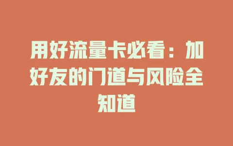 用好流量卡必看：加好友的门道与风险全知道