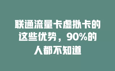 联通流量卡虚拟卡的这些优势，90%的人都不知道