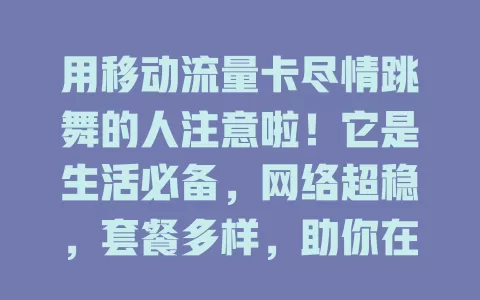 用移动流量卡尽情跳舞的人注意啦！它是生活必备，网络超稳，套餐多样，助你在娱乐社交学习领域自由畅游，畅享精彩，快来选适合的卡开启网络舞蹈之旅！