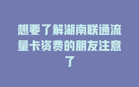 想要了解湖南联通流量卡资费的朋友注意了
