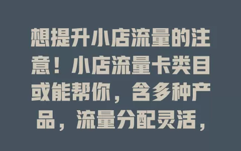 想提升小店流量的注意！小店流量卡类目或能帮你，含多种产品，流量分配灵活，助小店脱颖而出，快重视！