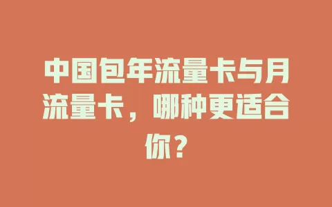 中国包年流量卡与月流量卡，哪种更适合你？