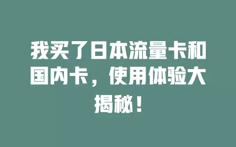我买了日本流量卡和国内卡，使用体验大揭秘！