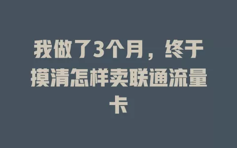 我做了3个月，终于摸清怎样卖联通流量卡