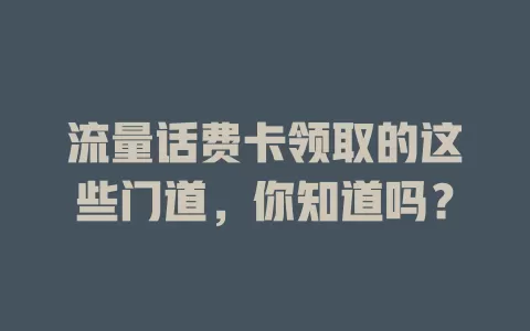 流量话费卡领取的这些门道，你知道吗？